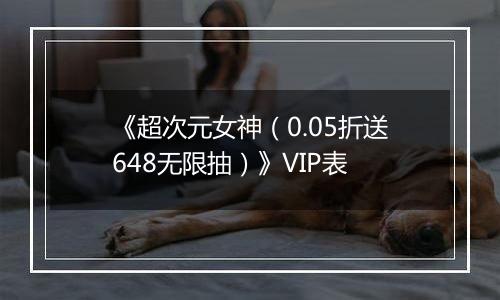 《超次元女神（0.05折送648无限抽）》VIP表