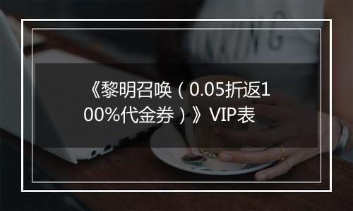 《黎明召唤（0.05折返100%代金券）》VIP表