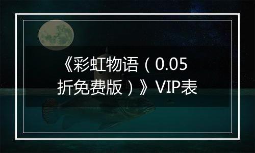 《彩虹物语（0.05折免费版）》VIP表
