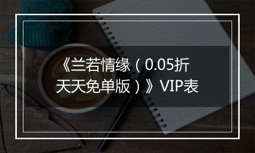 《兰若情缘（0.05折天天免单版）》VIP表