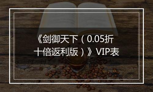 《剑御天下（0.05折十倍返利版）》VIP表