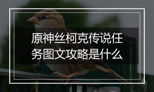 原神丝柯克传说任务图文攻略是什么