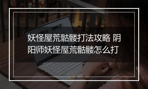 妖怪屋荒骷髅打法攻略 阴阳师妖怪屋荒骷髅怎么打