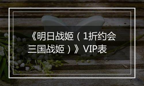 《明日战姬（1折约会三国战姬）》VIP表