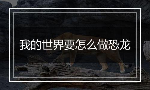 我的世界要怎么做恐龙