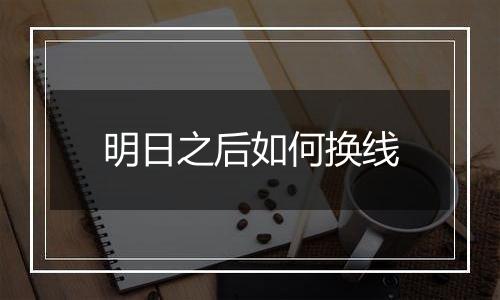 明日之后如何换线