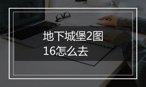地下城堡2图16怎么去