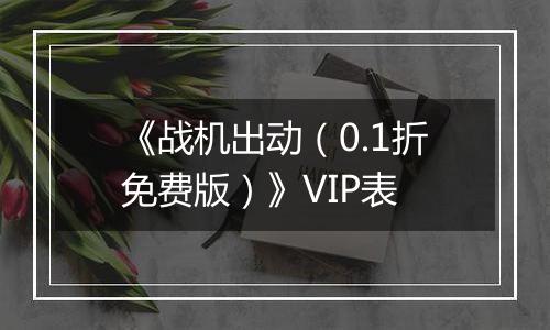 《战机出动（0.1折免费版）》VIP表