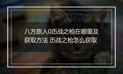 八方旅人0历战之枪在哪里及获取方法 历战之枪怎么获取