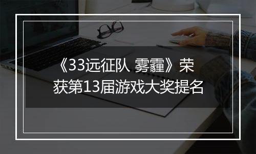 《33远征队 雾霾》荣获第13届游戏大奖提名