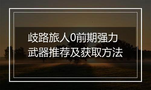 歧路旅人0前期强力武器推荐及获取方法