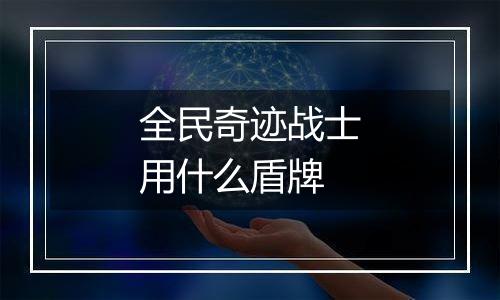 全民奇迹战士用什么盾牌