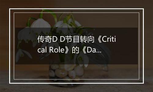 传奇D D节目转向《Critical Role》的《Daggerheart》——而我选择追随他们