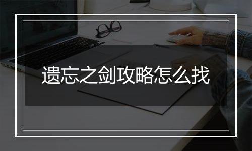 遗忘之剑攻略怎么找