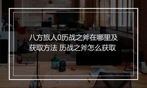 八方旅人0历战之斧在哪里及获取方法 历战之斧怎么获取