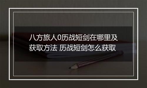 八方旅人0历战短剑在哪里及获取方法 历战短剑怎么获取