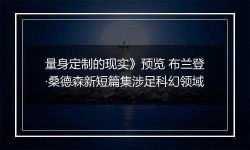 量身定制的现实》预览 布兰登·桑德森新短篇集涉足科幻领域
