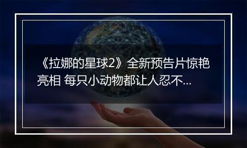 《拉娜的星球2》全新预告片惊艳亮相 每只小动物都让人忍不住想抚摸