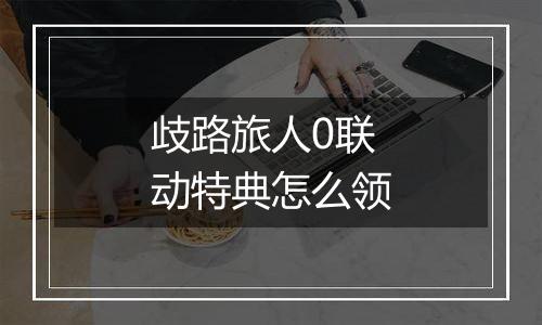 歧路旅人0联动特典怎么领