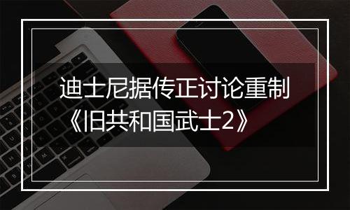 迪士尼据传正讨论重制《旧共和国武士2》