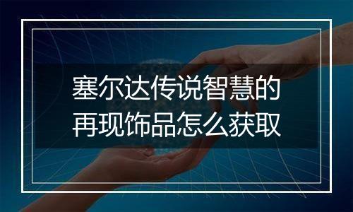 塞尔达传说智慧的再现饰品怎么获取