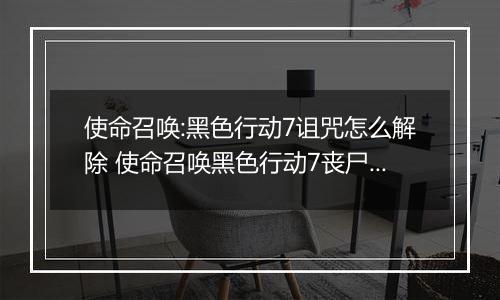 使命召唤:黑色行动7诅咒怎么解除 使命召唤黑色行动7丧尸模式诅咒余烬主线彩蛋谜题攻略