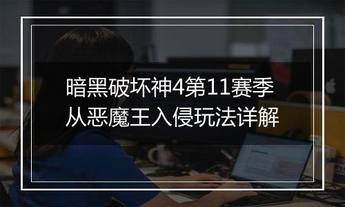 暗黑破坏神4第11赛季从恶魔王入侵玩法详解