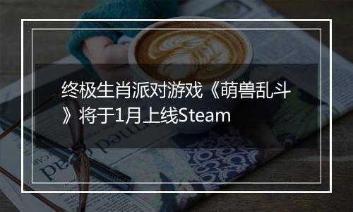 终极生肖派对游戏《萌兽乱斗》将于1月上线Steam