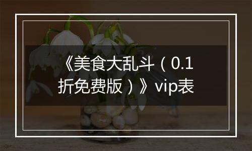 《美食大乱斗（0.1折免费版）》vip表