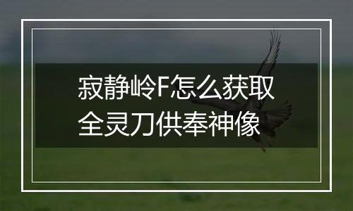 寂静岭F怎么获取全灵刀供奉神像
