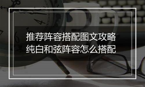推荐阵容搭配图文攻略 纯白和弦阵容怎么搭配