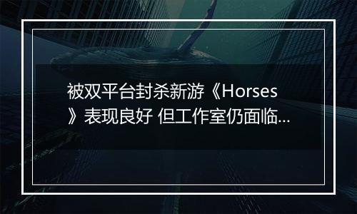 被双平台封杀新游《Horses》表现良好 但工作室仍面临解散危机