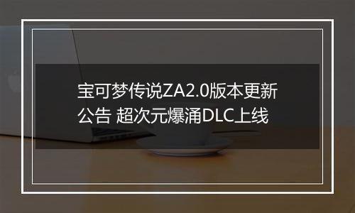 宝可梦传说ZA2.0版本更新公告 超次元爆涌DLC上线