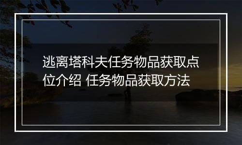 逃离塔科夫任务物品获取点位介绍 任务物品获取方法