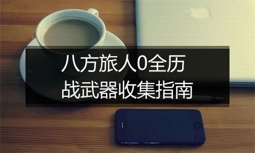 八方旅人0全历战武器收集指南