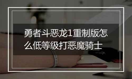 勇者斗恶龙1重制版怎么低等级打恶魔骑士