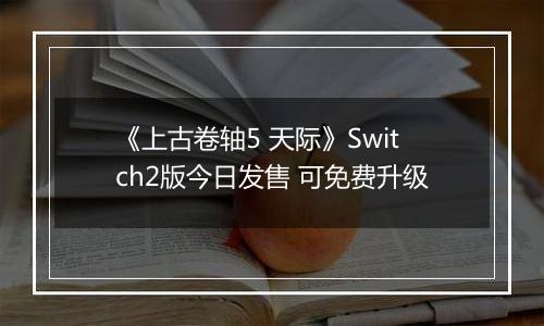 《上古卷轴5 天际》Switch2版今日发售 可免费升级