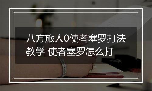 八方旅人0使者塞罗打法教学 使者塞罗怎么打