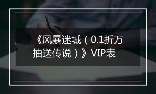 《风暴迷城（0.1折万抽送传说）》VIP表