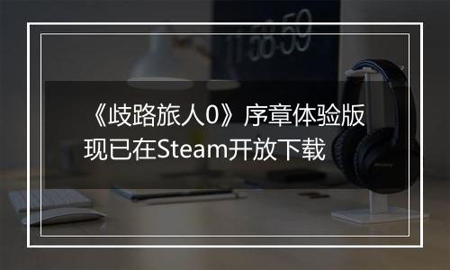 《歧路旅人0》序章体验版现已在Steam开放下载