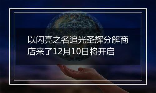 以闪亮之名追光圣辉分解商店来了12月10日将开启