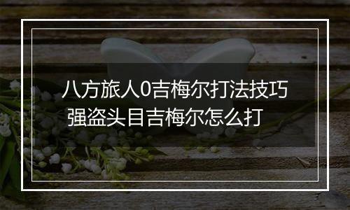 八方旅人0吉梅尔打法技巧 强盗头目吉梅尔怎么打