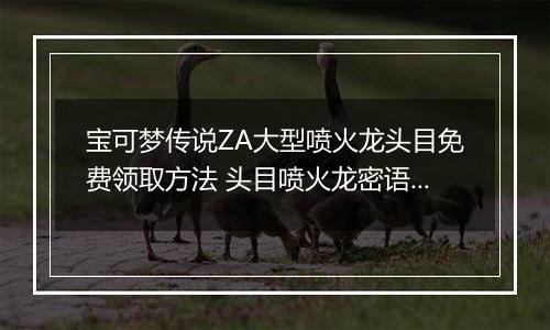 宝可梦传说ZA大型喷火龙头目免费领取方法 头目喷火龙密语是什么
