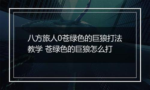 八方旅人0苍绿色的巨狼打法教学 苍绿色的巨狼怎么打