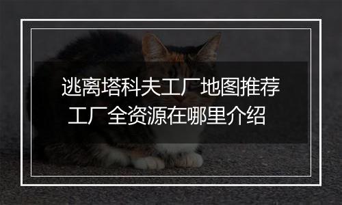 逃离塔科夫工厂地图推荐 工厂全资源在哪里介绍