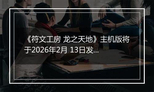 《符文工房 龙之天地》主机版将于2026年2月 13日发售