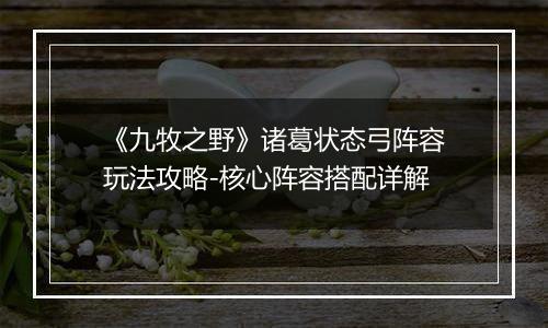 《九牧之野》诸葛状态弓阵容玩法攻略-核心阵容搭配详解