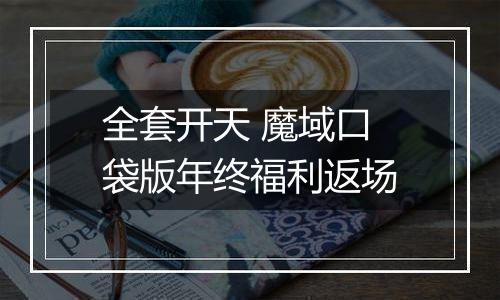 全套开天 魔域口袋版年终福利返场