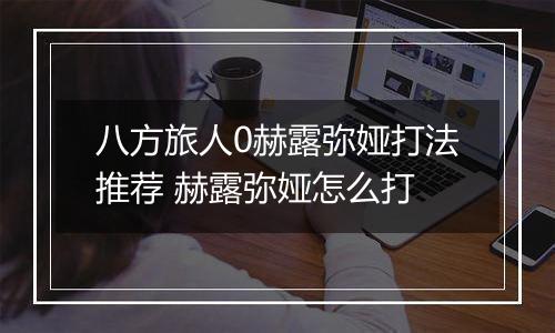 八方旅人0赫露弥娅打法推荐 赫露弥娅怎么打