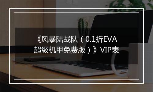 《风暴陆战队（0.1折EVA超级机甲免费版）》VIP表